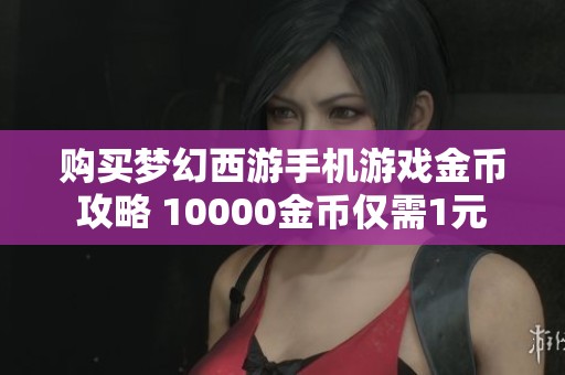 购买梦幻西游手机游戏金币攻略 10000金币仅需1元