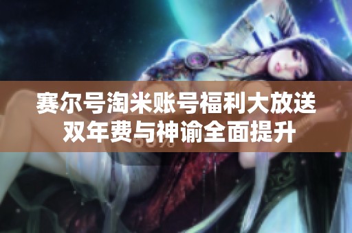 赛尔号淘米账号福利大放送 双年费与神谕全面提升