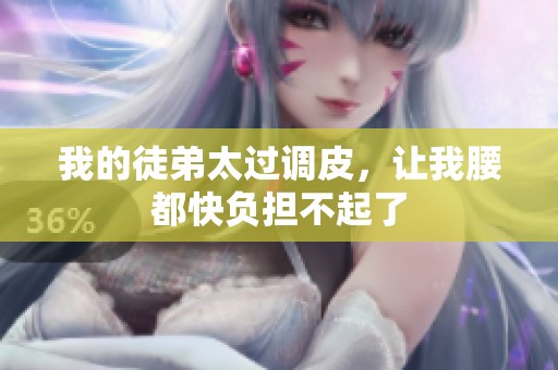 我的徒弟太过调皮，让我腰都快负担不起了