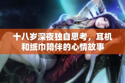 十八岁深夜独自思考，耳机和纸巾陪伴的心情故事