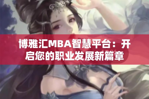 博雅汇MBA智慧平台：开启您的职业发展新篇章