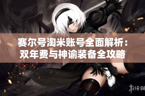 赛尔号淘米账号全面解析：双年费与神谕装备全攻略