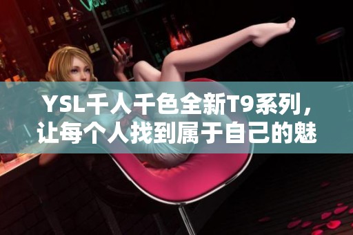 YSL千人千色全新T9系列，让每个人找到属于自己的魅力色彩
