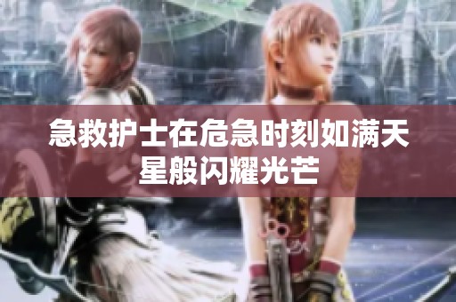 急救护士在危急时刻如满天星般闪耀光芒