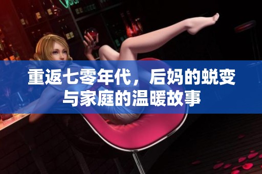 重返七零年代，后妈的蜕变与家庭的温暖故事