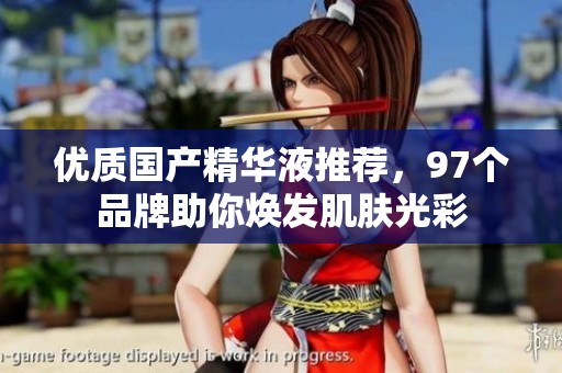 优质国产精华液推荐，97个品牌助你焕发肌肤光彩