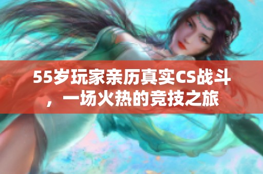 55岁玩家亲历真实CS战斗，一场火热的竞技之旅