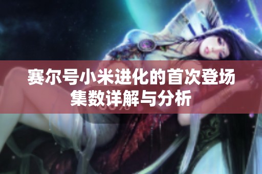 赛尔号小米进化的首次登场集数详解与分析