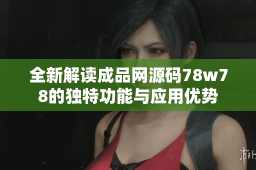 全新解读成品网源码78w78的独特功能与应用优势
