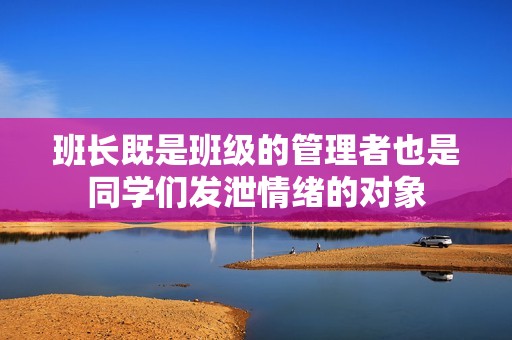 班长既是班级的管理者也是同学们发泄情绪的对象