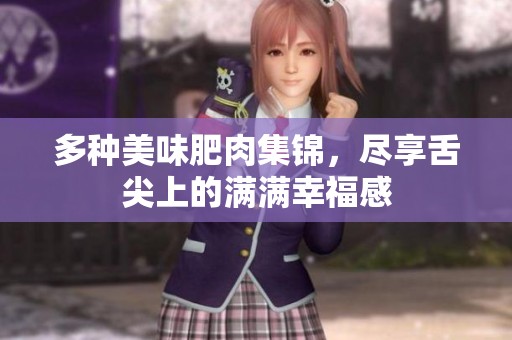 多种美味肥肉集锦，尽享舌尖上的满满幸福感