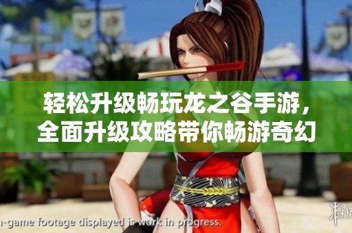 轻松升级畅玩龙之谷手游，全面升级攻略带你畅游奇幻世界