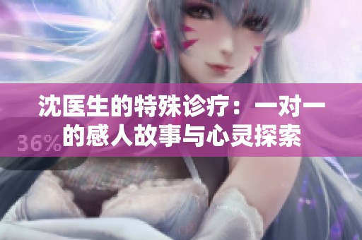 沈医生的特殊诊疗：一对一的感人故事与心灵探索