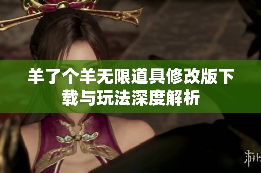 羊了个羊无限道具修改版下载与玩法深度解析