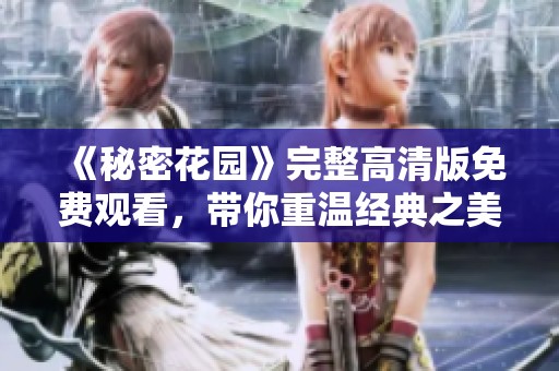 《秘密花园》完整高清版免费观看，带你重温经典之美