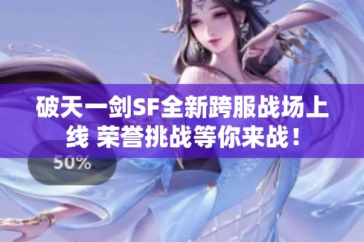 破天一剑SF全新跨服战场上线 荣誉挑战等你来战！