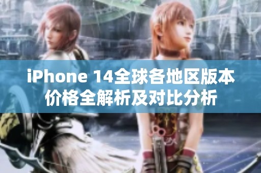 iPhone 14全球各地区版本价格全解析及对比分析