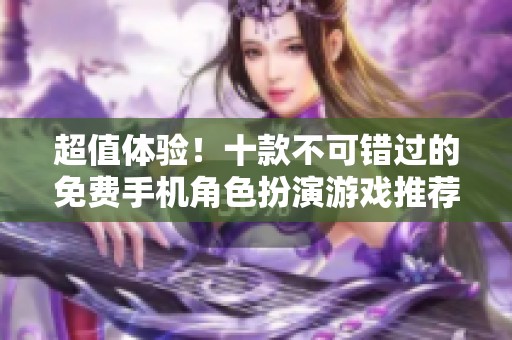 超值体验！十款不可错过的免费手机角色扮演游戏推荐