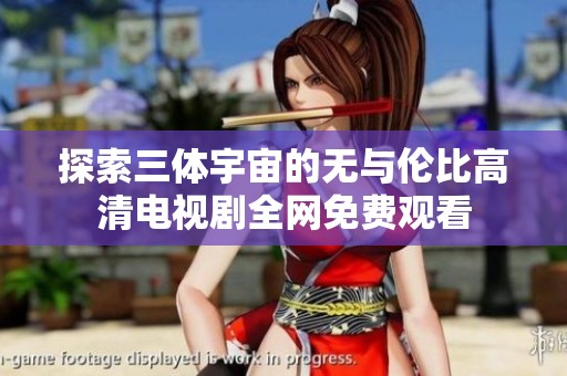 探索三体宇宙的无与伦比高清电视剧全网免费观看