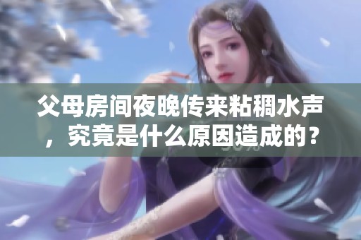 父母房间夜晚传来粘稠水声，究竟是什么原因造成的？