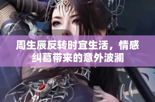 周生辰反转时宜生活，情感纠葛带来的意外波澜