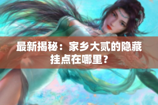 最新揭秘：家乡大贰的隐藏挂点在哪里？