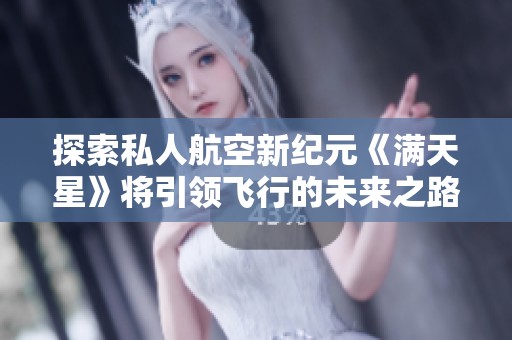 探索私人航空新纪元《满天星》将引领飞行的未来之路