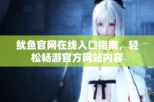 鱿鱼官网在线入口指南，轻松畅游官方网站内容