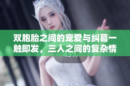 双胞胎之间的宠爱与纠葛一触即发，三人之间的复杂情感之旅