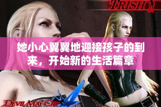 她小心翼翼地迎接孩子的到来，开始新的生活篇章