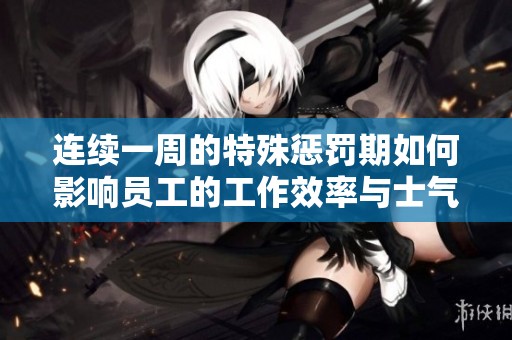 连续一周的特殊惩罚期如何影响员工的工作效率与士气