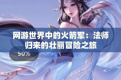 网游世界中的火箭军：法师归来的壮丽冒险之旅