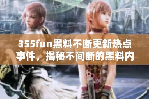 355fun黑料不断更新热点事件，揭秘不间断的黑料内幕
