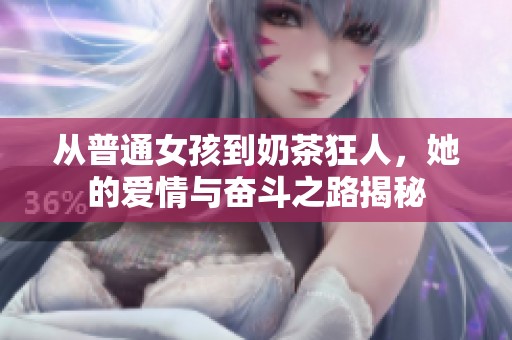 从普通女孩到奶茶狂人，她的爱情与奋斗之路揭秘