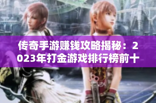 传奇手游赚钱攻略揭秘：2023年打金游戏排行榜前十推荐