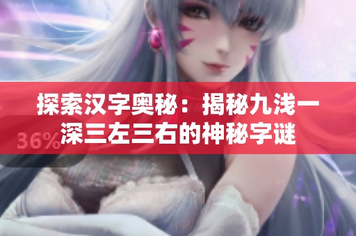 探索汉字奥秘：揭秘九浅一深三左三右的神秘字谜
