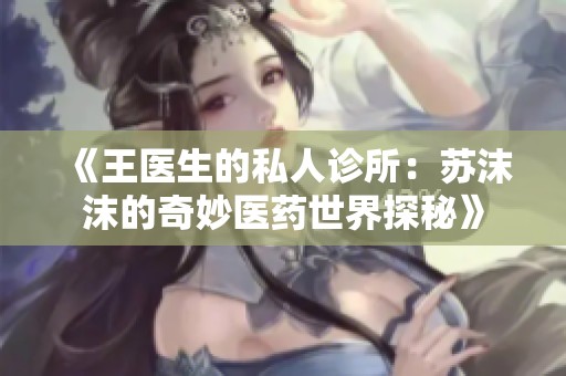 《王医生的私人诊所：苏沫沫的奇妙医药世界探秘》