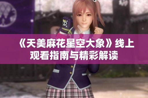 《天美麻花星空大象》线上观看指南与精彩解读