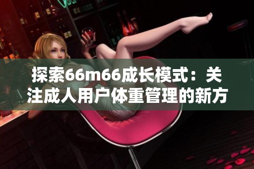 探索66m66成长模式：关注成人用户体重管理的新方式