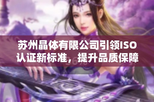 苏州晶体有限公司引领ISO认证新标准，提升品质保障