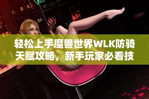 轻松上手魔兽世界WLK防骑天赋攻略，新手玩家必看技巧！
