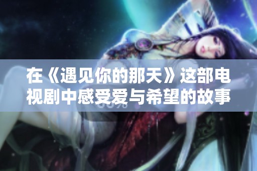 在《遇见你的那天》这部电视剧中感受爱与希望的故事