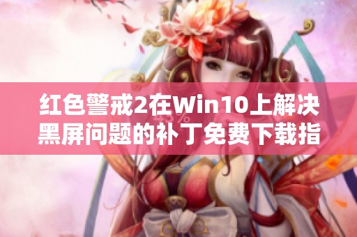 红色警戒2在Win10上解决黑屏问题的补丁免费下载指南