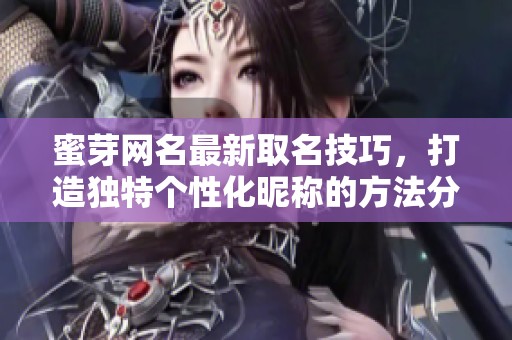 蜜芽网名最新取名技巧，打造独特个性化昵称的方法分享