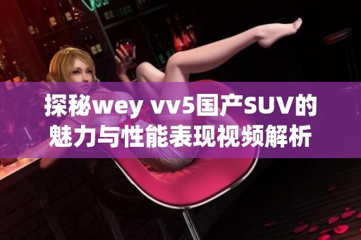 探秘wey vv5国产SUV的魅力与性能表现视频解析