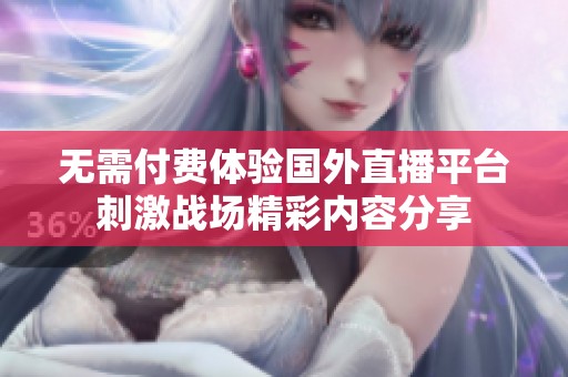 无需付费体验国外直播平台刺激战场精彩内容分享