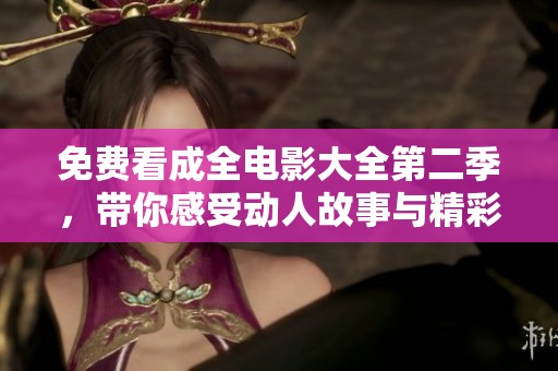 免费看成全电影大全第二季，带你感受动人故事与精彩瞬间
