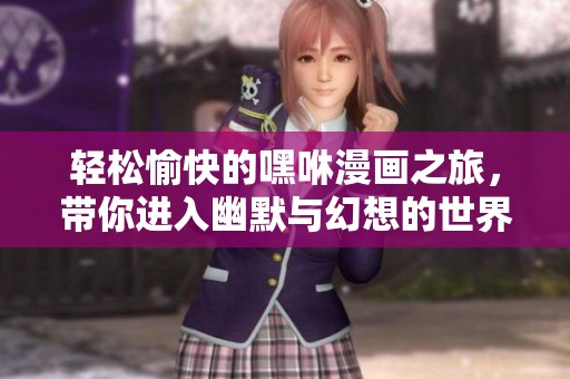 轻松愉快的嘿咻漫画之旅，带你进入幽默与幻想的世界