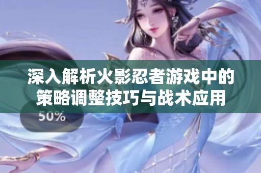 深入解析火影忍者游戏中的策略调整技巧与战术应用