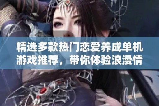 精选多款热门恋爱养成单机游戏推荐，带你体验浪漫情缘
